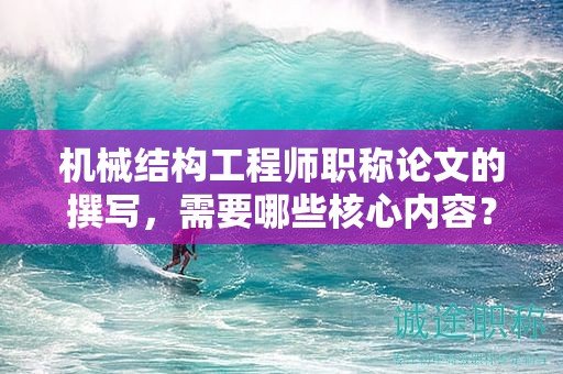機(jī)械結(jié)構(gòu)工程師職稱論文的撰寫，需要哪些核心內(nèi)容？