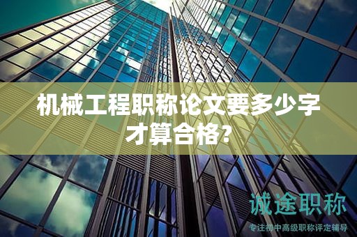 機械工程職稱論文要多少字才算合格？