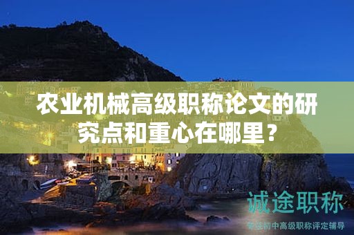 農(nóng)業(yè)機械高級職稱論文的研究點和重心在哪里？