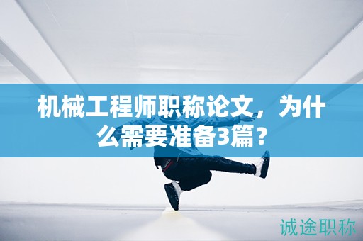 機(jī)械工程師職稱論文，為什么需要準(zhǔn)備3篇？