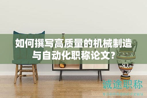 如何撰寫高質(zhì)量的機械制造與自動化職稱論文？