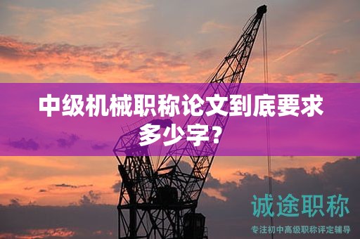 中級(jí)機(jī)械職稱論文到底要求多少字？