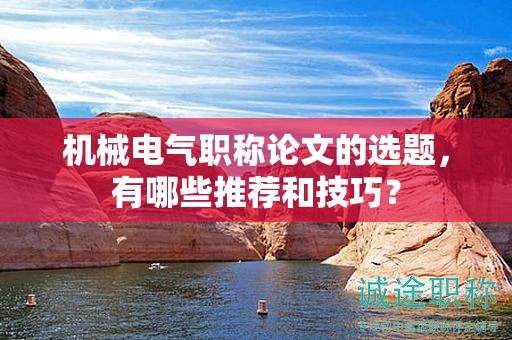 機(jī)械電氣職稱論文的選題，有哪些推薦和技巧？