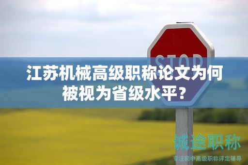 江蘇機(jī)械高級(jí)職稱(chēng)論文為何被視為省級(jí)水平？