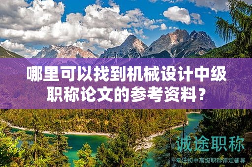 哪里可以找到機(jī)械設(shè)計(jì)中級職稱論文的參考資料？