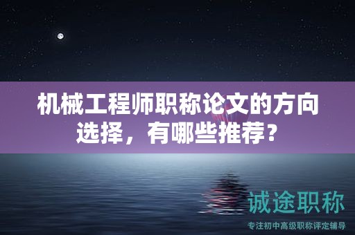 機械工程師職稱論文的方向選擇，有哪些推薦？
