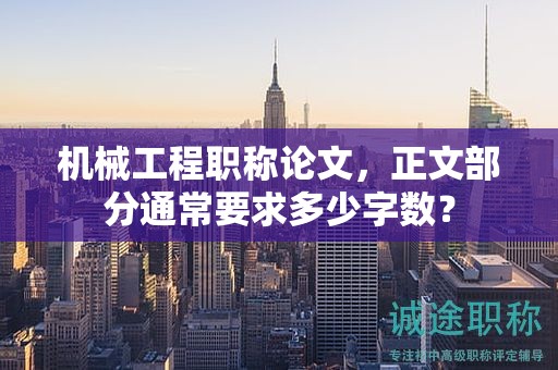 機(jī)械工程職稱論文，正文部分通常要求多少字?jǐn)?shù)？