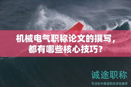 機械電氣職稱論文的撰寫，都有哪些核心技巧？