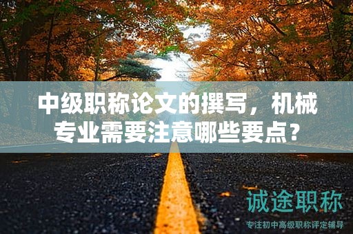 中級(jí)職稱論文的撰寫，機(jī)械專業(yè)需要注意哪些要點(diǎn)？