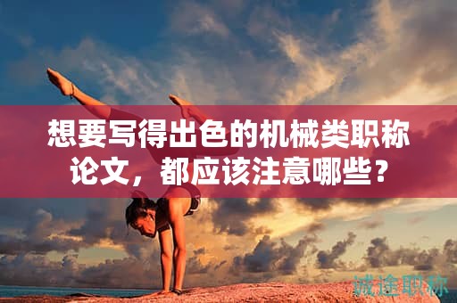 想要寫得出色的機(jī)械類職稱論文，都應(yīng)該注意哪些？