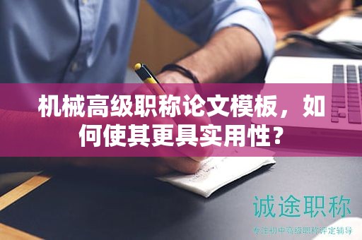 機(jī)械高級(jí)職稱論文模板，如何使其更具實(shí)用性？