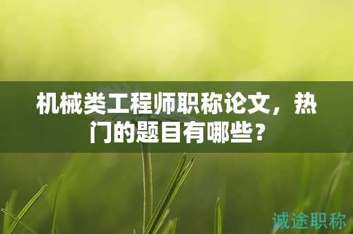 機械類工程師職稱論文，熱門的題目有哪些？