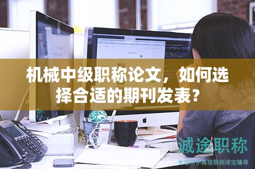 機械中級職稱論文，如何選擇合適的期刊發(fā)表？