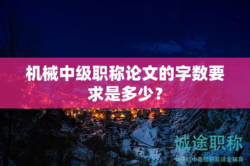 機(jī)械中級(jí)職稱論文的字?jǐn)?shù)要求是多少？
