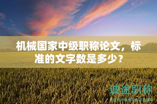 機(jī)械國(guó)家中級(jí)職稱論文，標(biāo)準(zhǔn)的文字?jǐn)?shù)是多少？
