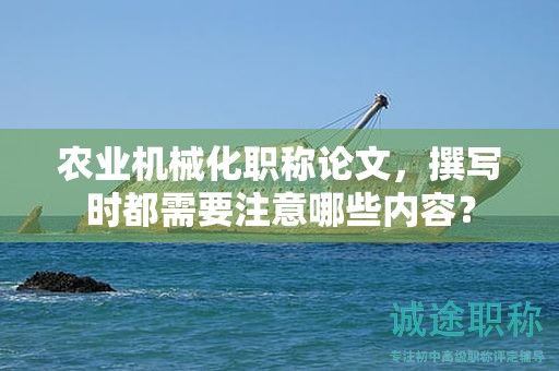 農(nóng)業(yè)機械化職稱論文，撰寫時都需要注意哪些內(nèi)容？