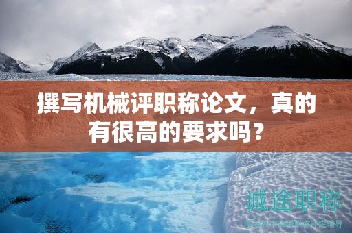 撰寫機(jī)械評職稱論文，真的有很高的要求嗎？