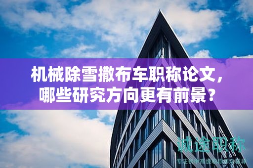 機(jī)械除雪撒布車職稱論文，哪些研究方向更有前景？