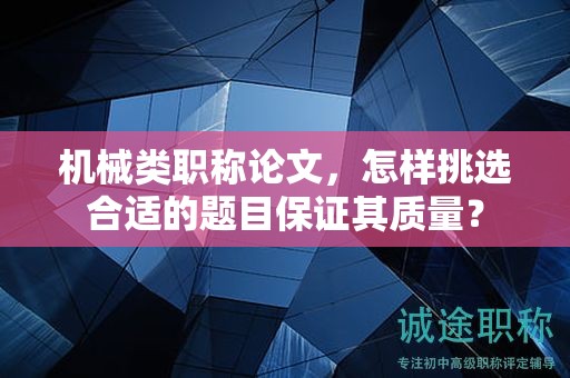 機(jī)械類職稱論文，怎樣挑選合適的題目保證其質(zhì)量？