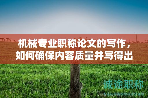 機(jī)械專業(yè)職稱論文的寫作，如何確保內(nèi)容質(zhì)量并寫得出色？