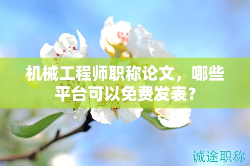 機(jī)械工程師職稱論文，哪些平臺可以免費(fèi)發(fā)表？