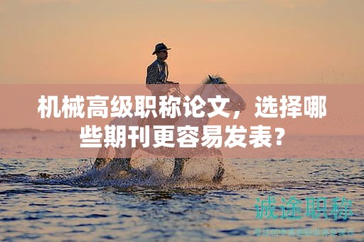 機(jī)械高級職稱論文，選擇哪些期刊更容易發(fā)表？