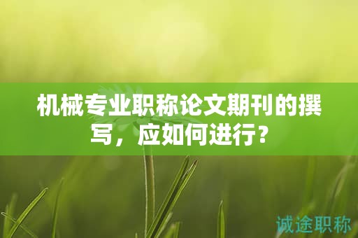 機械專業(yè)職稱論文期刊的撰寫，應(yīng)如何進行？