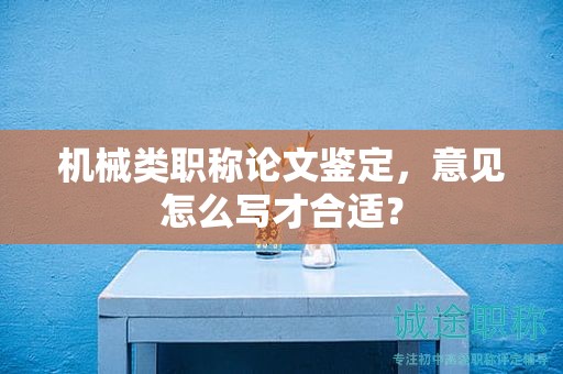 機(jī)械類職稱論文鑒定，意見怎么寫才合適？