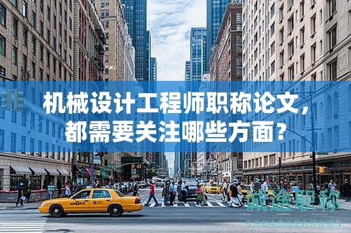 機(jī)械設(shè)計(jì)工程師職稱(chēng)論文，都需要關(guān)注哪些方面？