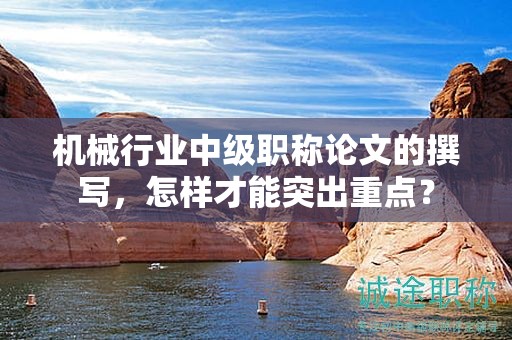 機械行業(yè)中級職稱論文的撰寫，怎樣才能突出重點？