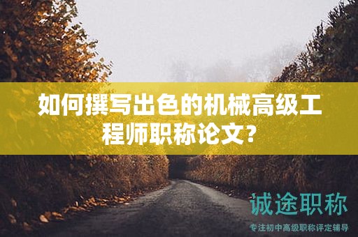 如何撰寫出色的機(jī)械高級工程師職稱論文？