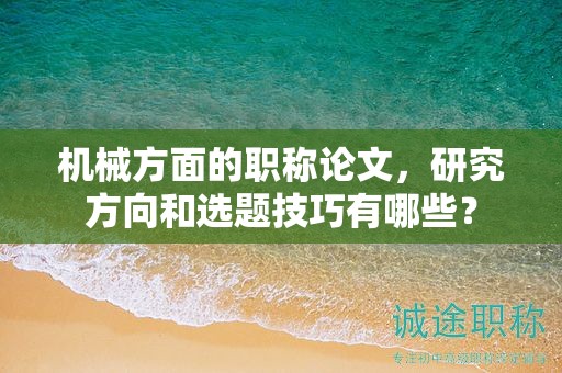 機(jī)械方面的職稱(chēng)論文，研究方向和選題技巧有哪些？