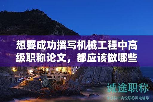 想要成功撰寫(xiě)機(jī)械工程中高級(jí)職稱(chēng)論文，都應(yīng)該做哪些準(zhǔn)備？