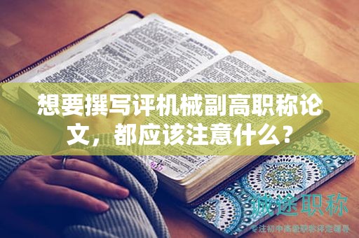 想要撰寫評(píng)機(jī)械副高職稱論文，都應(yīng)該注意什么？