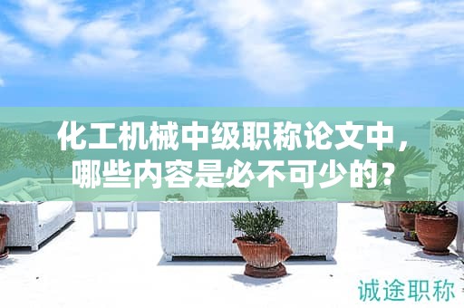 化工機(jī)械中級(jí)職稱論文中，哪些內(nèi)容是必不可少的？
