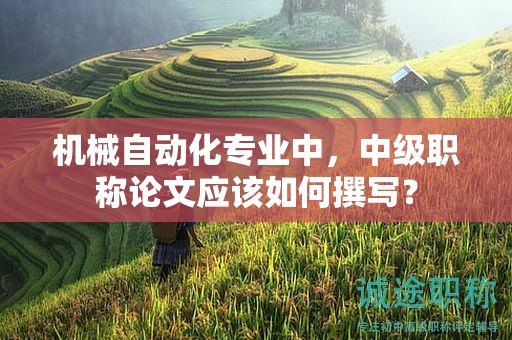 機械自動化專業(yè)中，中級職稱論文應(yīng)該如何撰寫？