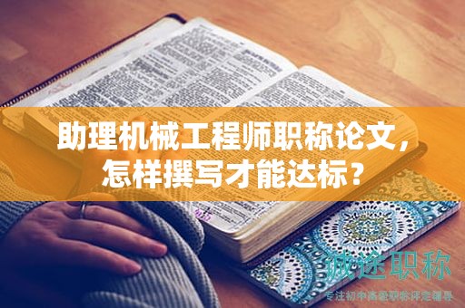 助理機械工程師職稱論文，怎樣撰寫才能達標？