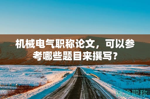 機械電氣職稱論文，可以參考哪些題目來撰寫？