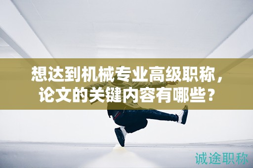 想達(dá)到機(jī)械專(zhuān)業(yè)高級(jí)職稱(chēng)，論文的關(guān)鍵內(nèi)容有哪些？