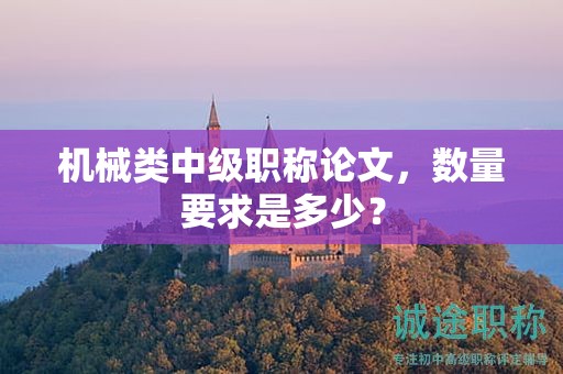 機械類中級職稱論文，數(shù)量要求是多少？