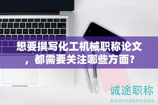 想要撰寫化工機械職稱論文，都需要關(guān)注哪些方面？