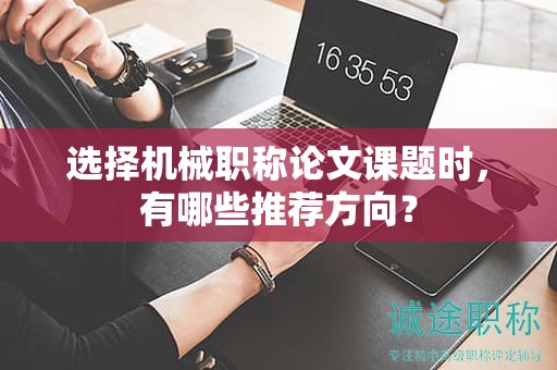 選擇機械職稱論文課題時，有哪些推薦方向？