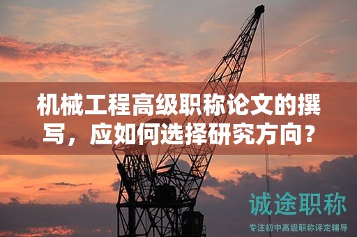 機(jī)械工程高級(jí)職稱論文的撰寫，應(yīng)如何選擇研究方向？