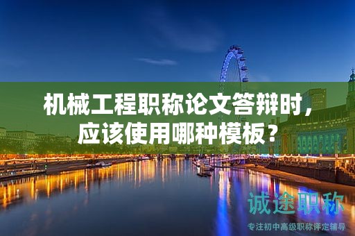 機(jī)械工程職稱論文答辯時(shí)，應(yīng)該使用哪種模板？