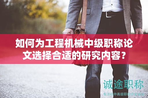 如何為工程機(jī)械中級職稱論文選擇合適的研究內(nèi)容？