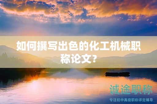 如何撰寫出色的化工機(jī)械職稱論文？