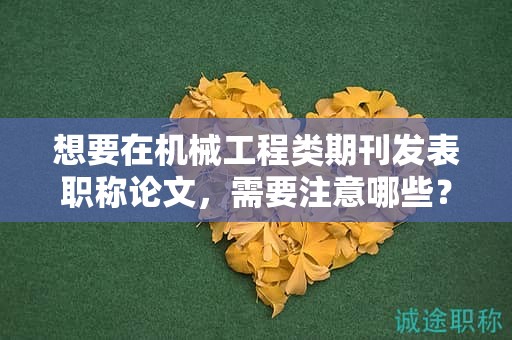 想要在機(jī)械工程類期刊發(fā)表職稱論文，需要注意哪些？