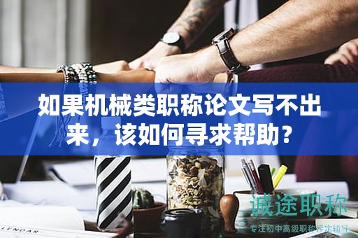 如果機(jī)械類職稱論文寫不出來，該如何尋求幫助？