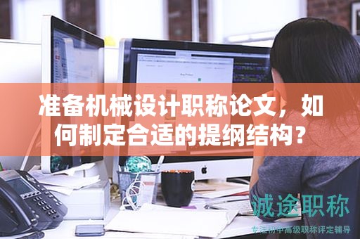 準(zhǔn)備機(jī)械設(shè)計(jì)職稱(chēng)論文，如何制定合適的提綱結(jié)構(gòu)？