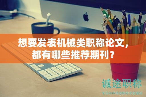 想要發(fā)表機械類職稱論文，都有哪些推薦期刊？